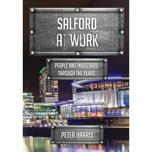 Salford at Work. People and Industries Through the Years, Paperback - Peter Harris imagine