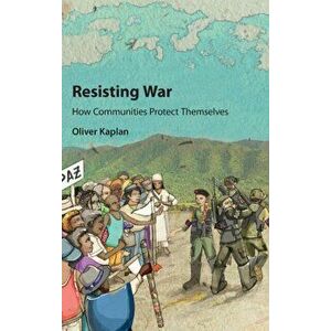 Resisting War. How Communities Protect Themselves, Hardback - Oliver Kaplan imagine