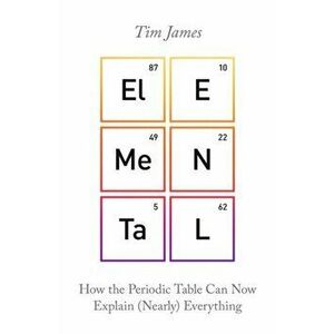Elemental. How the Periodic Table Can Now Explain (Nearly) Everything, Paperback - Tim James imagine