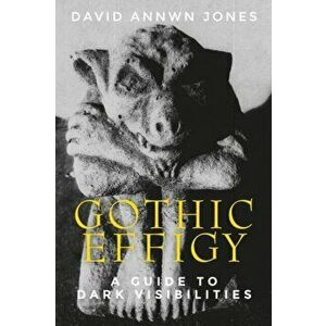 Gothic Effigy. A Guide to Dark Visibilities, Hardback - David Annwn Jones imagine
