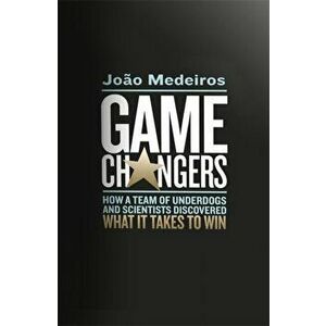 Game Changers. How a Team of Underdogs and Scientists Discovered What it Takes to Win, Hardback - Joao Medeiros imagine