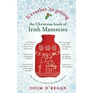 It's Earlier 'Tis Getting: The Christmas Book of Irish Mammies, Hardback - Colm O'Regan imagine