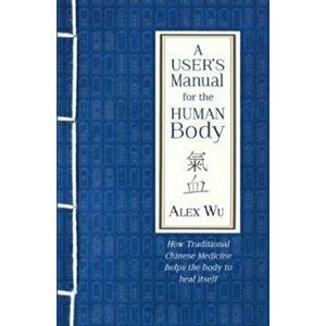 User's Manual for the Human Body. How Traditional Chinese Medicine helps the body to heal itself, Paperback - Alex Wu imagine