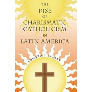 Rise of Charismatic Catholicism in Latin America, Paperback - Edward L. Cleary imagine