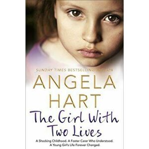 Girl With Two Lives. A Shocking Childhood. A Foster Carer Who Understood. A Young Girl's Life Forever Changed, Paperback - Angela Hart imagine