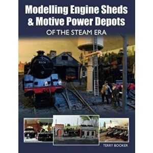 Modelling Engine Sheds and Motive Power Depots of the Steam Era, Paperback - Terry Booker imagine