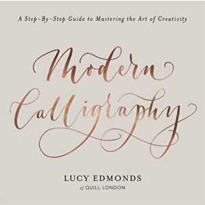 Modern Calligraphy. A Step-by-Step Guide to Mastering the Art of Creativity, Paperback - Lucy Edmonds imagine