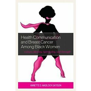 Health Communication and Breast Cancer among Black Women. Culture, Identity, Spirituality, and Strength, Paperback - Annette D. Madlock Gatison imagine