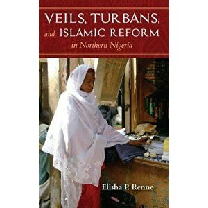 Veils, Turbans, and Islamic Reform in Northern Nigeria, Paperback - Elisha P. Renne imagine
