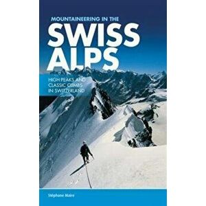 Mountaineering in the Swiss Alps. High peaks and classic climbs in Switzerland, Paperback - Stephane Maire imagine