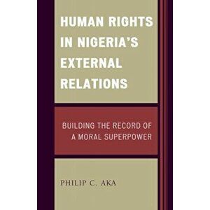 Human Rights in Nigeria's External Relations. Building the Record of a Moral Superpower, Hardback - Philip Aka imagine
