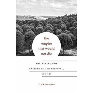 Empire That Would Not Die. The Paradox of Eastern Roman Survival, 640-740, Hardback - Professor John Haldon imagine