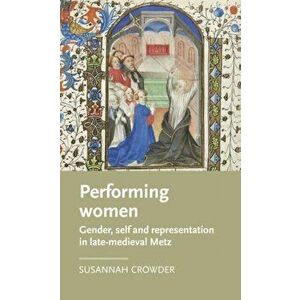Performing Women. Gender, Self, and Representation in Late Medieval Metz, Hardback - Susannah Crowder imagine