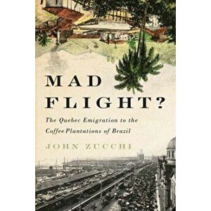 Mad Flight?. The Quebec Emigration to the Coffee Plantations of Brazil, Paperback - John Zucchi imagine