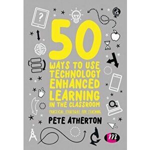 50 Ways to Use Technology Enhanced Learning in the Classroom. Practical strategies for teaching, Paperback - Peter Atherton imagine