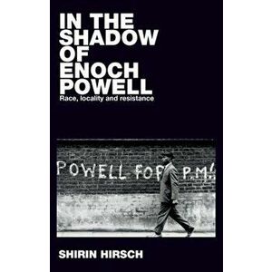 In the Shadow of Enoch Powell. Race, Locality and Resistance, Hardback - Shirin Hirsch imagine