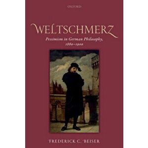 Weltschmerz. Pessimism in German Philosophy, 1860-1900, Paperback - Frederick C. Beiser imagine