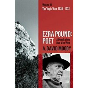 Ezra Pound: Poet. Volume III: The Tragic Years 1939-1972, Paperback - A. David Moody imagine