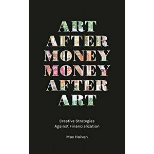 Art after Money, Money after Art. Creative Strategies Against Financialization, Paperback - Max Haiven imagine