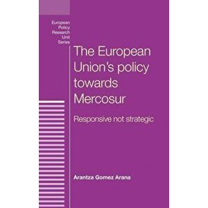 European Union's Policy Towards Mercosur. Responsive Not Strategic, Hardback - Arantza Arana imagine