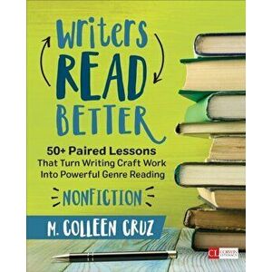 Writers Read Better: Nonfiction. 50+ Paired Lessons That Turn Writing Craft Work Into Powerful Genre Reading, Paperback - M. Colleen Cruz imagine