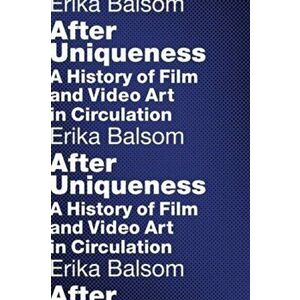 After Uniqueness. A History of Film and Video Art in Circulation, Paperback - Erika Balsom imagine