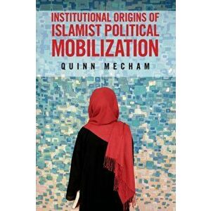 Institutional Origins of Islamist Political Mobilization, Paperback - Quinn Mecham imagine