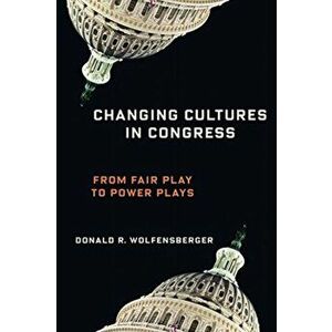 Changing Cultures in Congress. From Fair Play to Power Plays, Hardback - Professor Donald R. Wolfensberger imagine