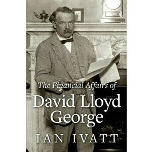Financial Affairs of David Lloyd George, Paperback - Ian Ivatt imagine