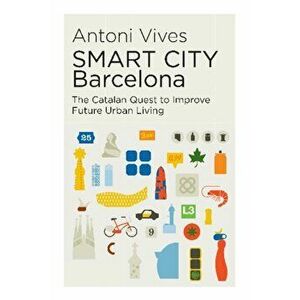 SMART CITY Barcelona. The Catalan Quest to Improve Future Urban Living, Paperback - Antoni Vives imagine