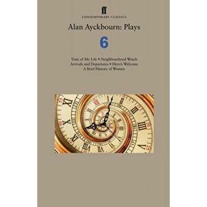Alan Ayckbourn: Plays 6. Time of My Life; Neighbourhood Watch; Arrivals and Departures; Hero's Welcome; A Brief History of Women, Paperback - Alan Ayc imagine