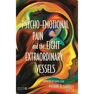 Psycho-Emotional Pain and the Eight Extraordinary Vessels, Paperback - Yvonne R. Farrell imagine