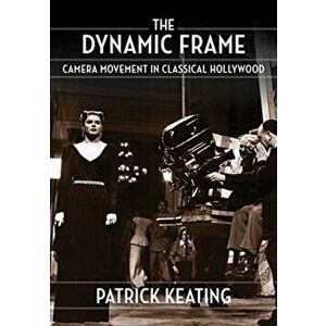 Dynamic Frame. Camera Movement in Classical Hollywood, Hardback - Patrick Keating imagine