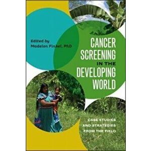 Cancer Screening in the Developing World - Case Studies and Strategies from the Field, Paperback - Madelon Finkel imagine