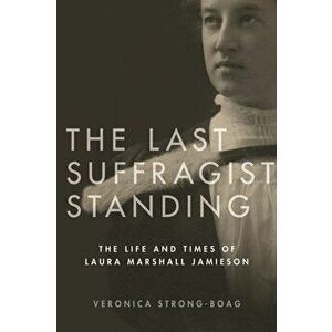 Last Suffragist Standing. The Life and Times of Laura Marshall Jamieson, Hardback - Veronica Strong-Boag imagine