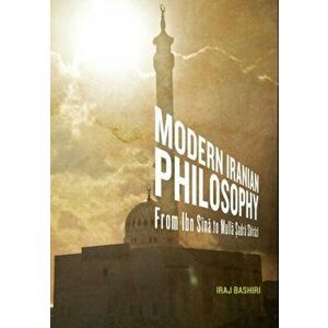 Modern Iranian Philosophy. From Ibn Sina to Mulla Sadra Shirazi, Paperback - Iraj Bashiri imagine