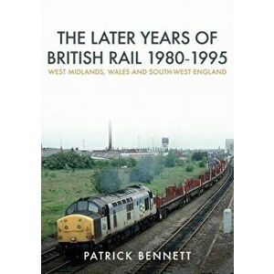 Later Years of British Rail 1980-1995: West Midlands, Wales and South-West England, Paperback - Patrick Bennett imagine