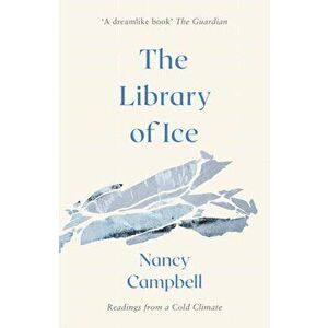 Library of Ice. Readings from a Cold Climate, Paperback - Nancy Campbell imagine