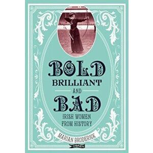 Bold, Brilliant and Bad. Irish Women from History, Paperback - Marian Broderick imagine