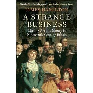 Strange Business. Making Art and Money in Nineteenth-Century Britain, Paperback - James Hamilton imagine