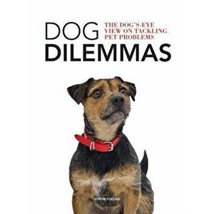 Dog Dilemmas: The Dog's-Eye View on Tackling Pet Problems, Paperback - Sophie Collins imagine