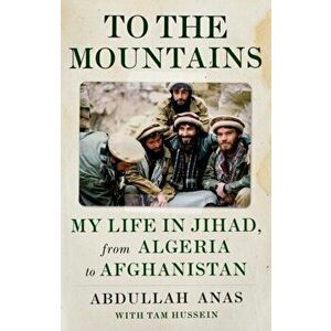 To the Mountains. My Life in Jihad, from Algeria to Afghanistan, Hardback - Abdullah Anas imagine