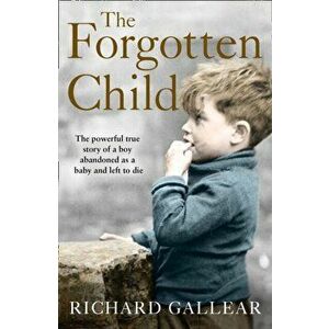Forgotten Child. The Powerful True Story of a Boy Abandoned as a Baby and Left to Die, Paperback - Richard Gallear imagine