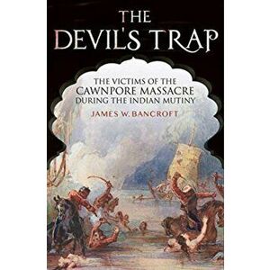 Devil's Trap. The People of the Cawnpore Massacre During the Indian Mutiny, Hardback - Bancroft, James W imagine