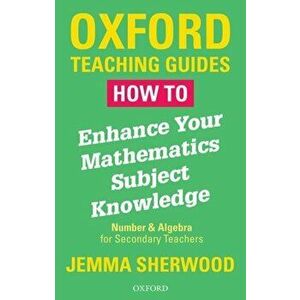How To Enhance Your Mathematics Subject Knowledge. Number and Algebra for Secondary Teachers, Paperback - Jemma Sherwood imagine