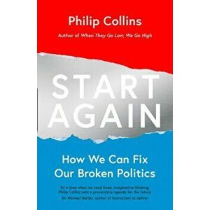 Start Again. How We Can Fix Our Broken Politics, Paperback - Philip Collins imagine