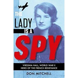 Lady is a Spy: Virginia Hall, World War II's Most Dangerous Secret Agent, Paperback - Don Mitchell imagine
