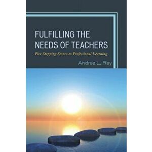 Fulfilling the Needs of Teachers. Five Stepping Stones to Professional Learning, Paperback - Andrea L. Ray imagine