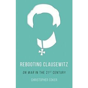 Rebooting Clausewitz. 'On War' in the Twenty-First Century, Paperback - Christopher Coker imagine