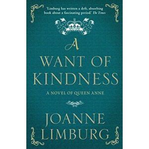 Want of Kindness. A Novel of Queen Anne, Paperback - Joanne Limburg imagine